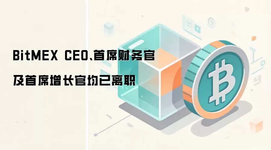 BitMEX CEO、首席财务官及首席增长官均已离职