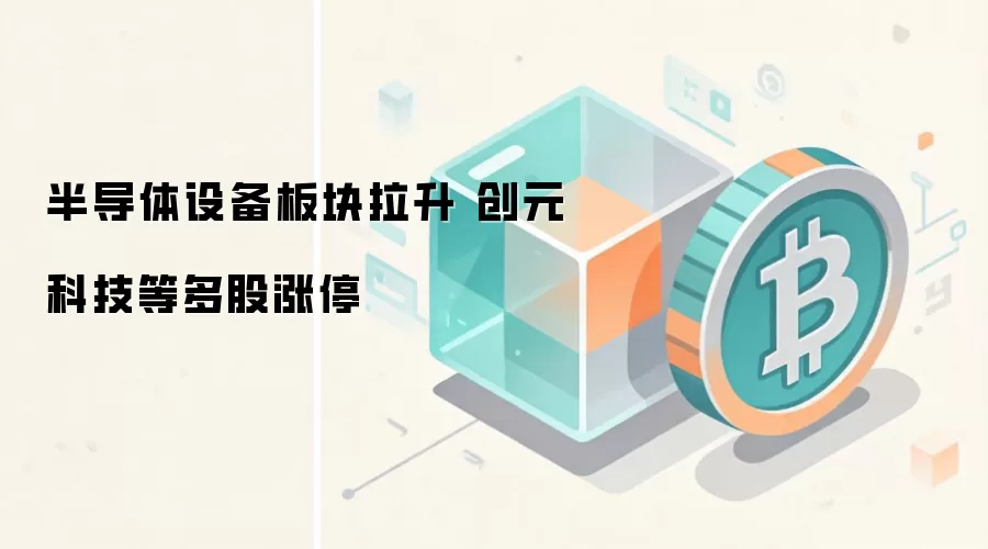 半导体设备板块拉升 创元科技等多股涨停