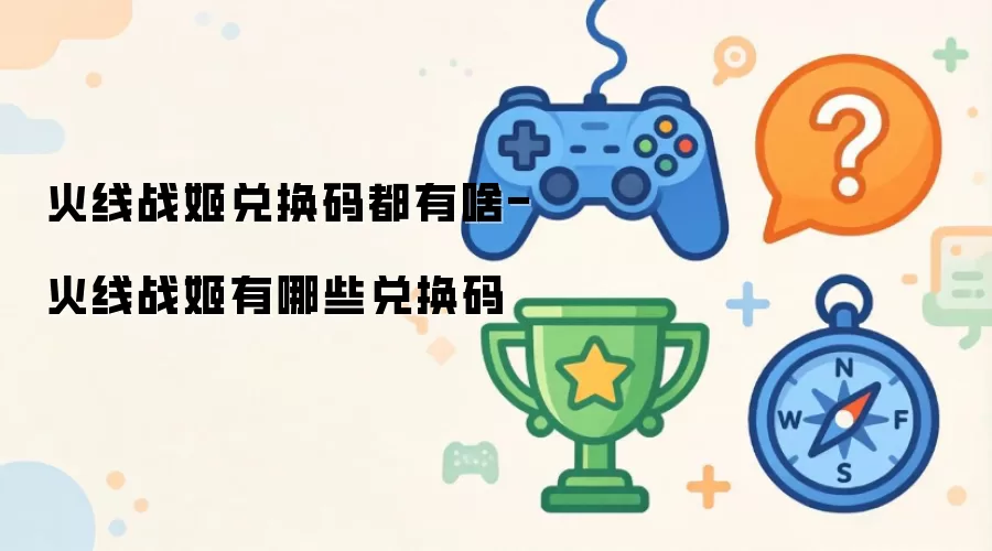 火线战姬兑换码都有啥-火线战姬有哪些兑换码