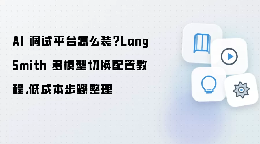AI 调试平台怎么装？LangSmith 多模型切换配置教程，低成本步骤整理