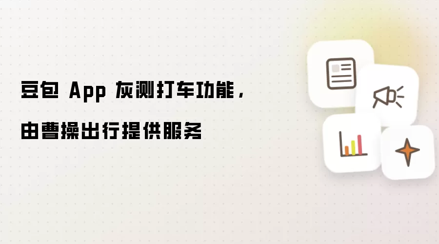 豆包 App 灰测打车功能，由曹操出行提供服务