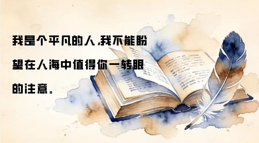 我是个平凡的人，我不能盼望在人海中值得你一转眼的注意。