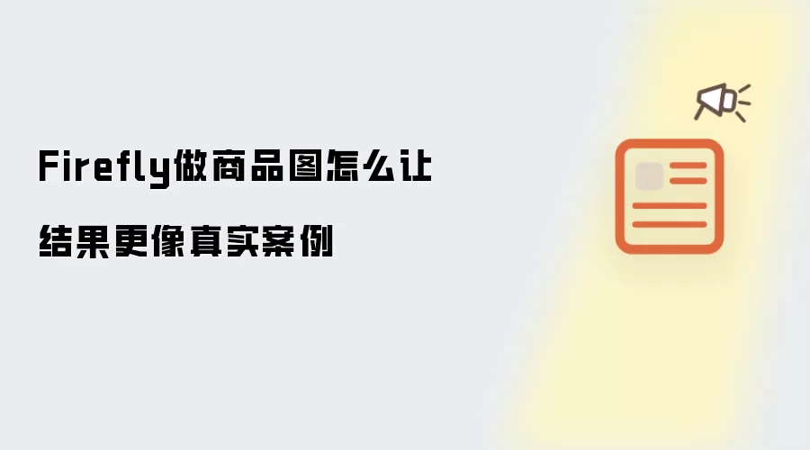 Firefly做商品图怎么让结果更像真实案例