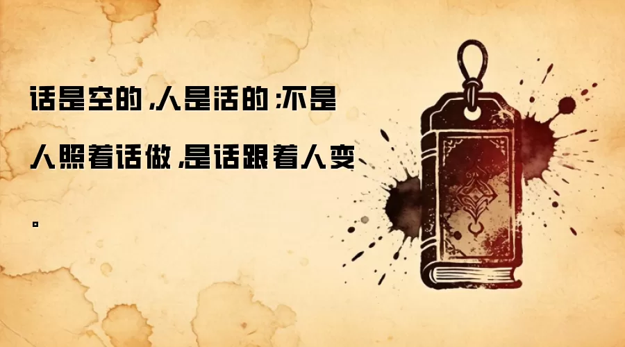 话是空的，人是活的；不是人照着话做，是话跟着人变。