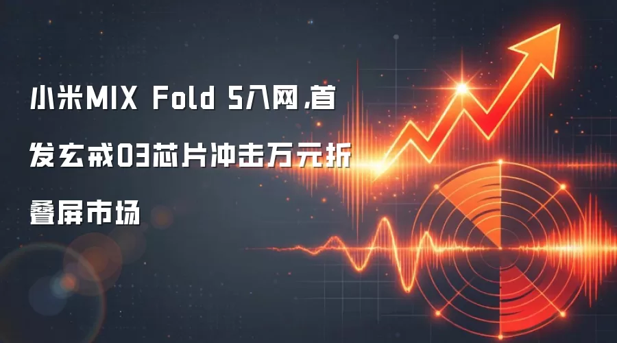 小米MIX Fold 5入网，首发玄戒O3芯片冲击万元折叠屏市场