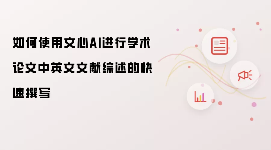 如何使用文心AI进行学术论文中英文文献综述的快速撰写