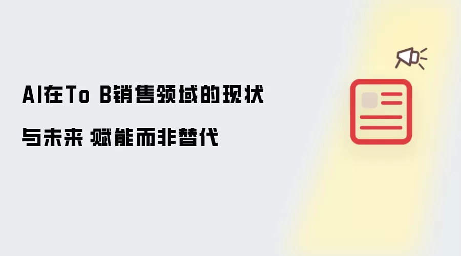 AI在To B销售领域的现状与未来：赋能而非替代