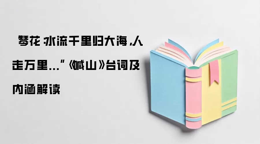 “琴花：水流千里归大海，人走万&里...”《喊山》台词及内涵解读