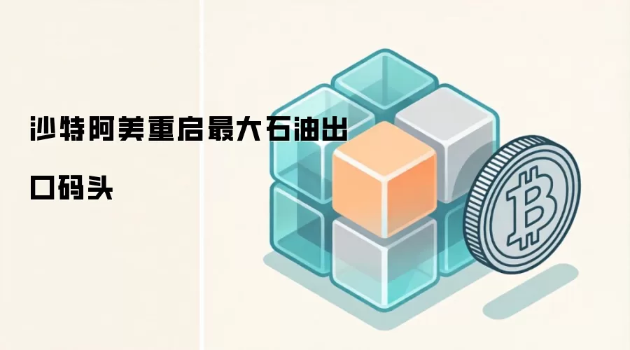 沙特阿美重启最大石油出口码头