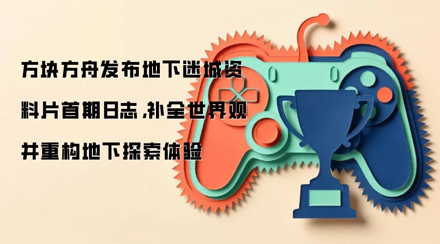 方块方舟发布地下迷城资料片首期日志，补全世界观并重构地下探索体验