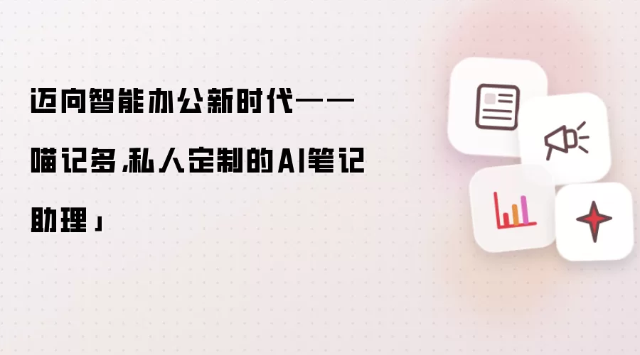 迈向智能办公新时代——喵记多，私人定制的AI笔记助理」