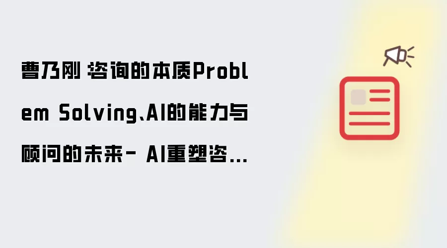 曹乃刚：咨询的本质Problem Solving、AI的能力与顾问的未来- AI重塑咨询行业