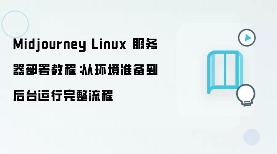 Midjourney Linux 服务器部署教程：从环境准备到后台运行完整流程
