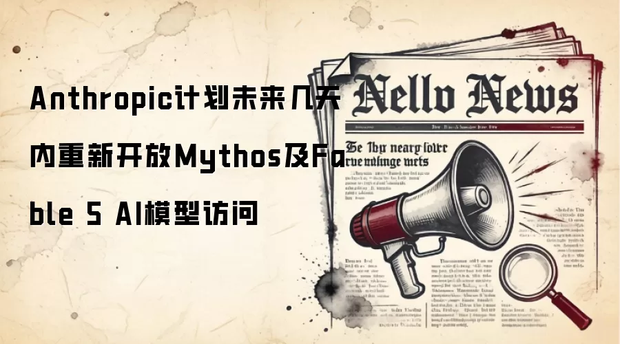 Anthropic计划未来几天内重新开放Mythos及Fable 5 AI模型访问