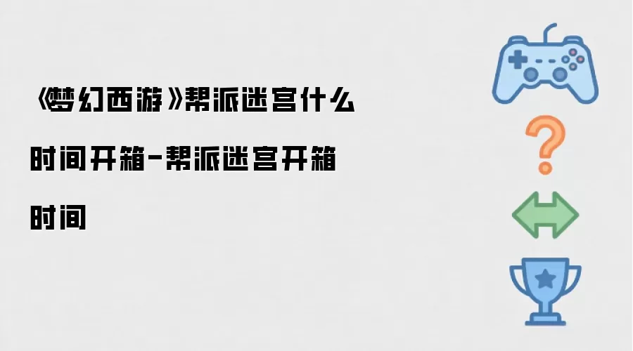 《梦幻西游》帮派迷宫什么时间开箱-帮派迷宫开箱时间