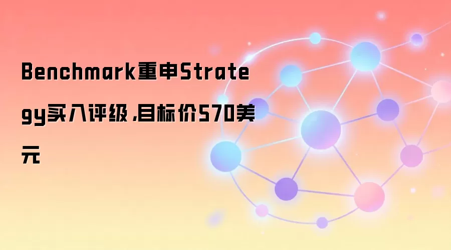 Benchmark重申Strategy买入评级，目标价570美元