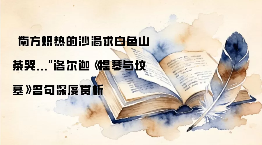 “南方炽热的沙渴求白色山茶哭...”洛尔迦《提琴与坟墓》名句深度赏析