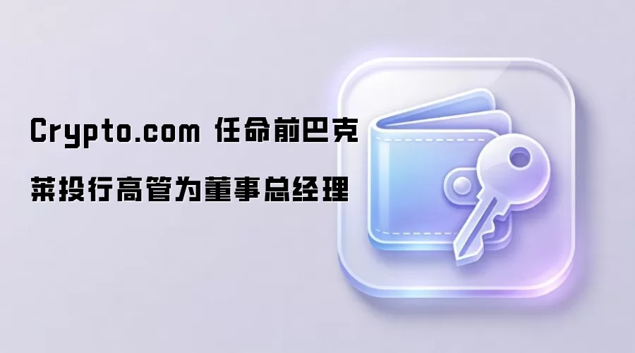 Crypto.com 任命前巴克莱投行高管为董事总经理