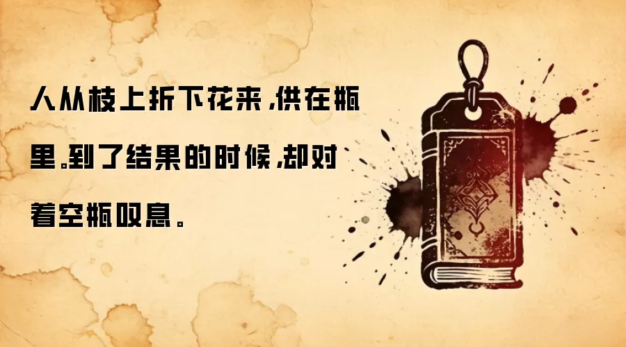 人从枝上折下花来，供在瓶里。到了结果的时候，却对着空瓶叹息。