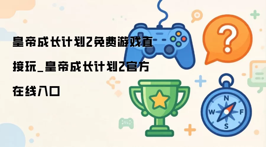 皇帝成长计划2免费游戏直接玩_皇帝成长计划2官方在线入口