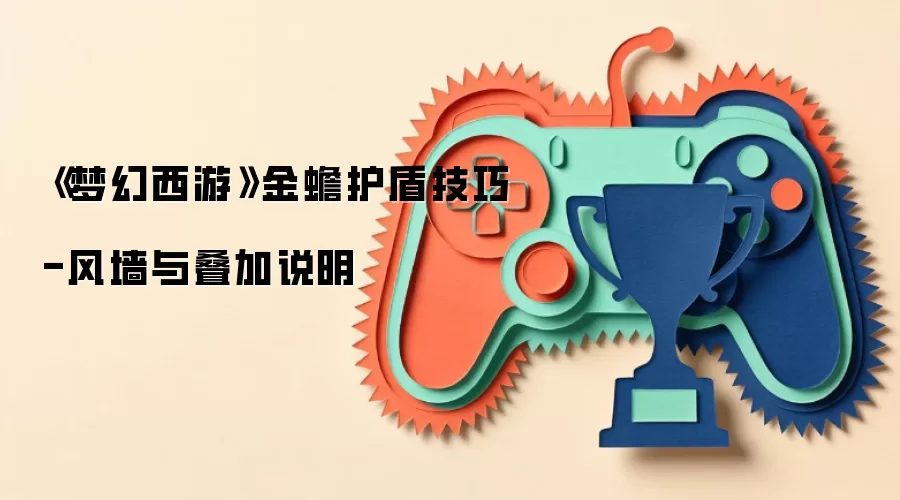 《梦幻西游》金蟾护盾技巧-风墙与叠加说明