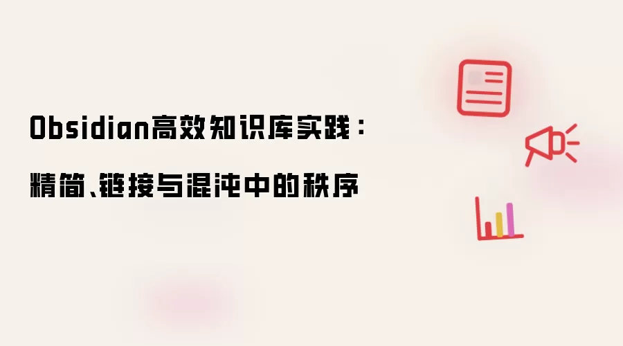 Obsidian高效知识库实践:精简、链接与混沌中的秩序