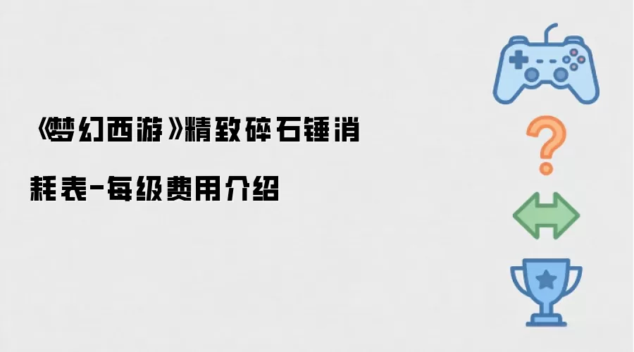 《梦幻西游》精致碎石锤消耗表-每级费用介绍