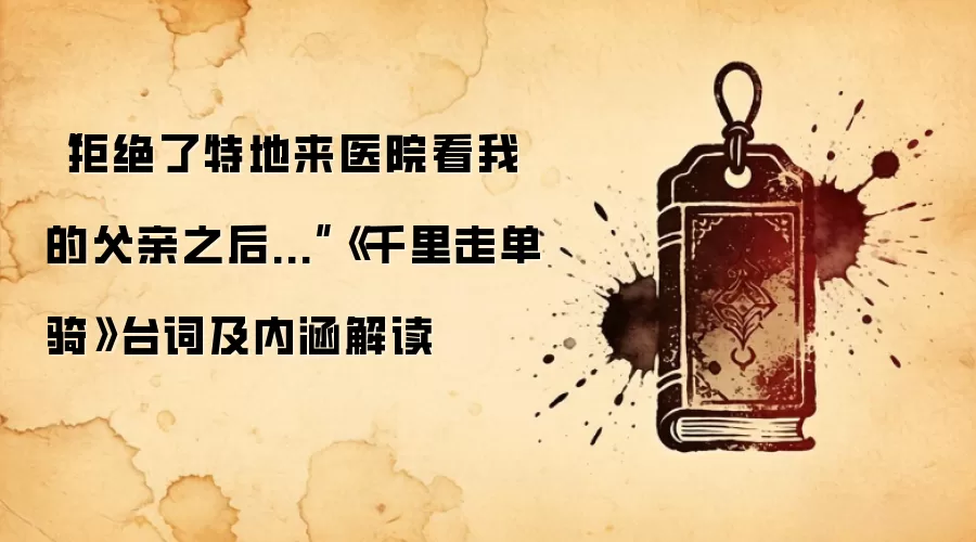 “拒绝了特地来医院看我的父亲之后...”《千里走单骑》台词及内涵解读