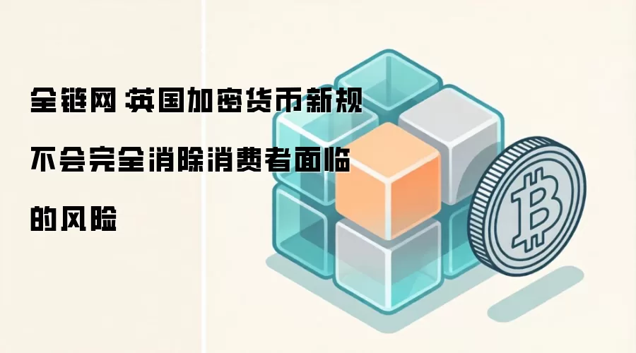 全链网：英国FCA新规无法彻底消除加密投资风险