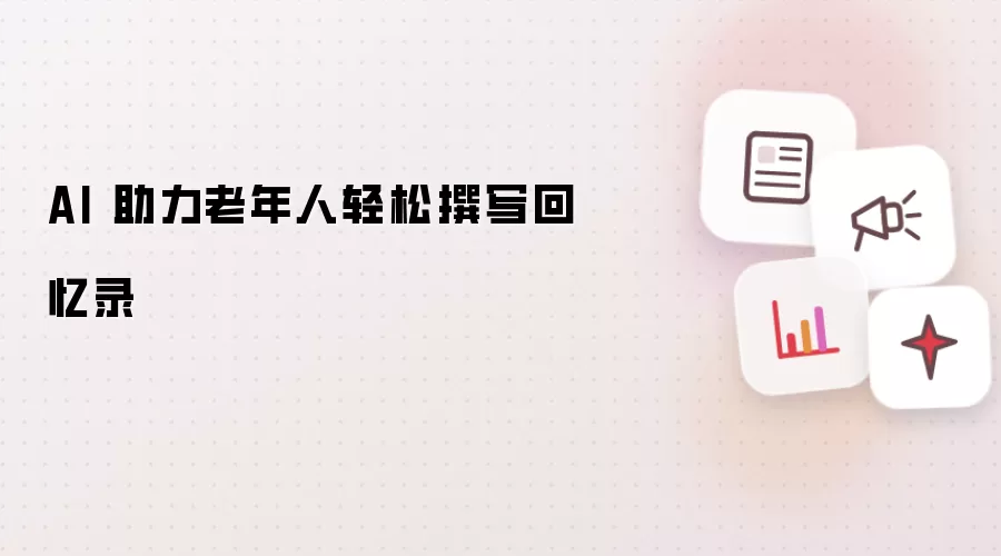 AI 助力老年人轻松撰写回忆录