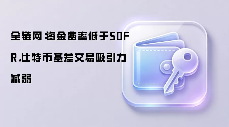 资金费率低于SOFR，比特币基差交易不再那么好赚