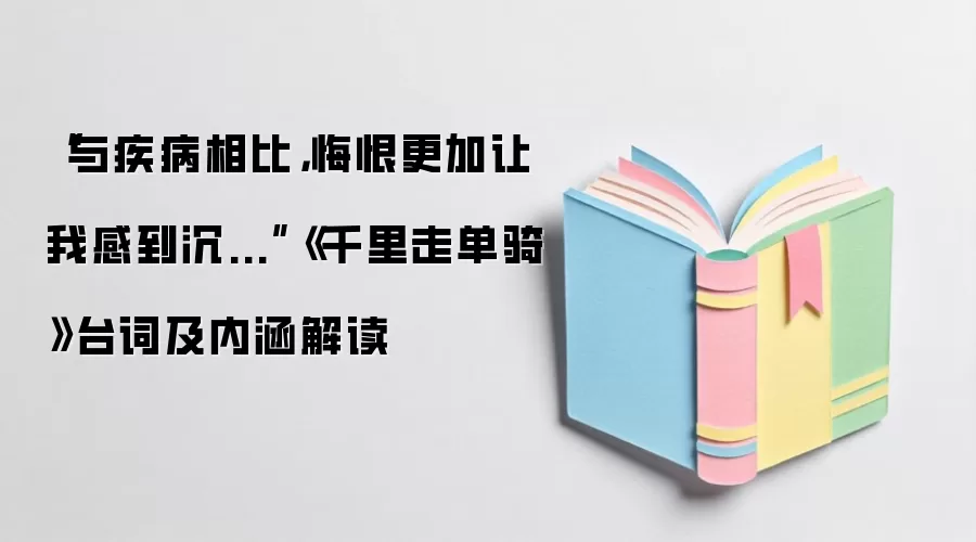 “与疾病相比，悔恨更加让我感到沉...”《千里走单骑》台词及内涵解读