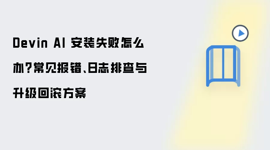 Devin AI 安装失败怎么办？常见报错、日志排查与升级回滚方案