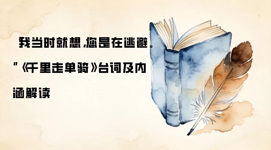 “我当时就想，您是在逃避。”《千里走单骑》台词及内涵解读