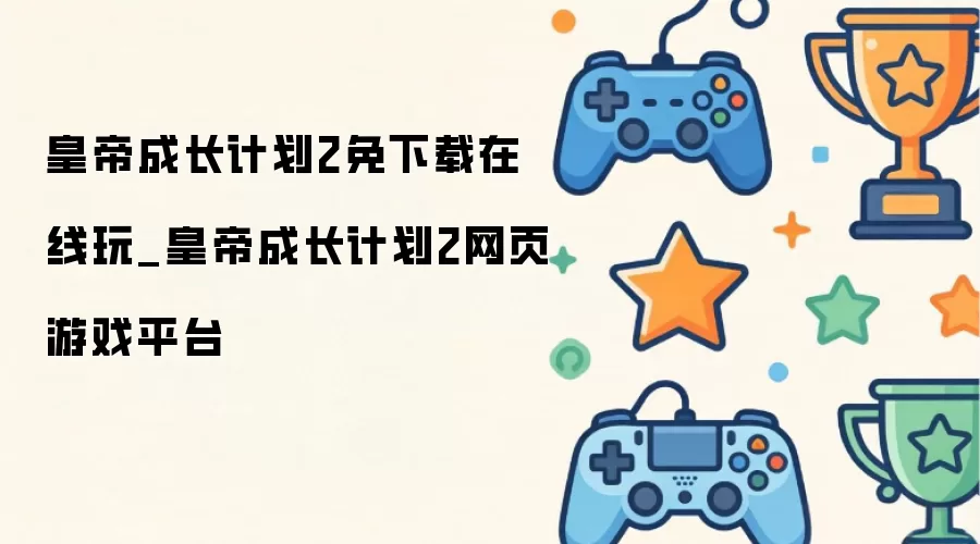 皇帝成长计划2免下载在线玩_皇帝成长计划2网页游戏平台
