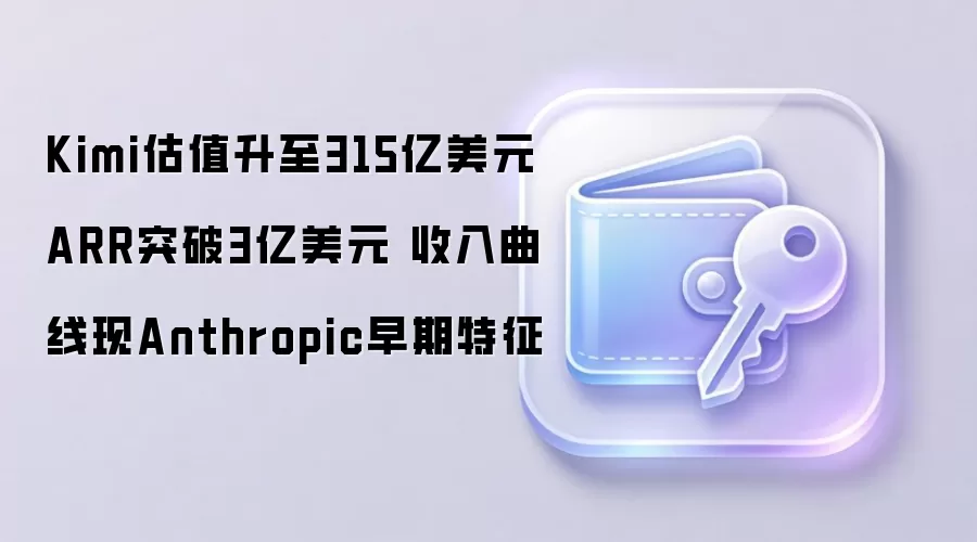 Kimi估值升至315亿美元 ARR突破3亿美元 收入曲线现Anthropic早期特征