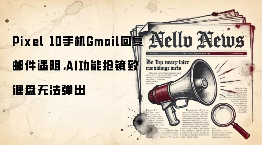 Pixel 10手机Gmail回复邮件遇阻，AI功能抢镜致键盘无法弹出
