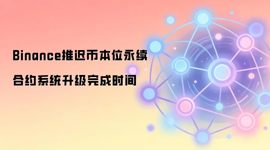 Binance推迟币本位永续合约系统升级完成时间