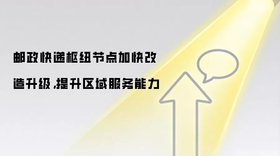 邮政快递枢纽节点加快改造升级，提升区域服务能力