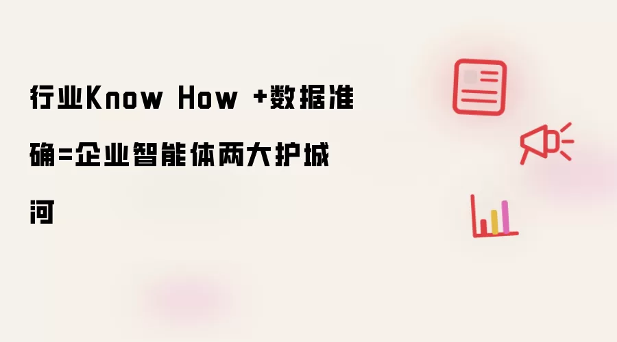 行业Know How +数据准确=企业智能体两大护城河