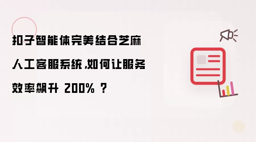 扣子智能体完美结合芝麻人工客服系统，如何让服务效率飙升 200%？