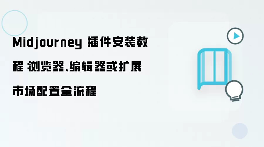 Midjourney 插件安装教程：浏览器、编辑器或扩展市场配置全流程