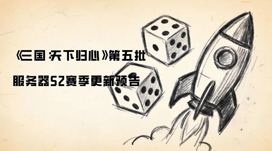 《三国：天下归心》第五批服务器S2赛季更新预告
