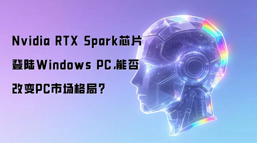 Nvidia RTX Spark芯片登陆Windows PC，能否改变PC市场格局？