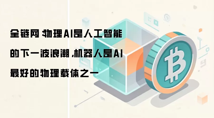全链网：物理AI是人工智能的下一波浪潮，机器人是AI最好的物理载体之一