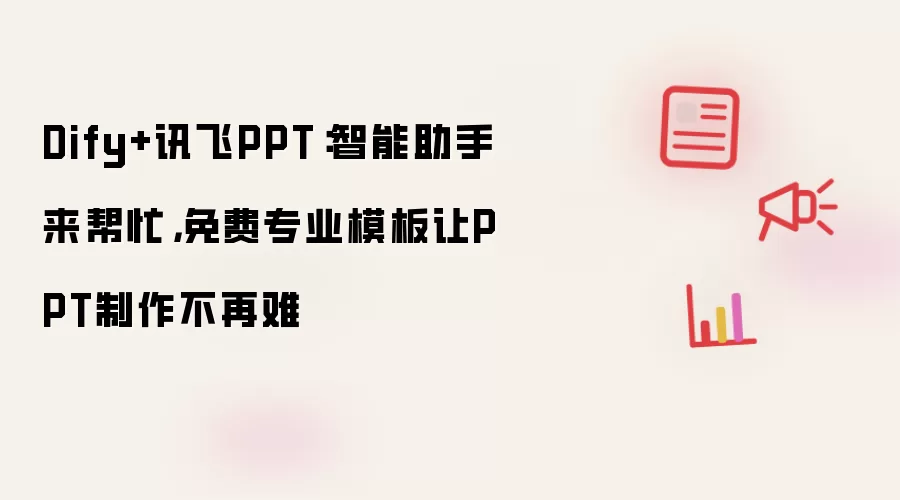 Dify+讯飞PPT：智能助手来帮忙，免费专业模板让PPT制作不再难