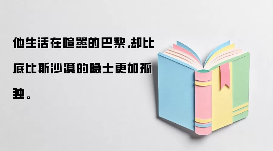 他生活在喧嚣的巴黎，却比底比斯沙漠的隐士更加孤独。
