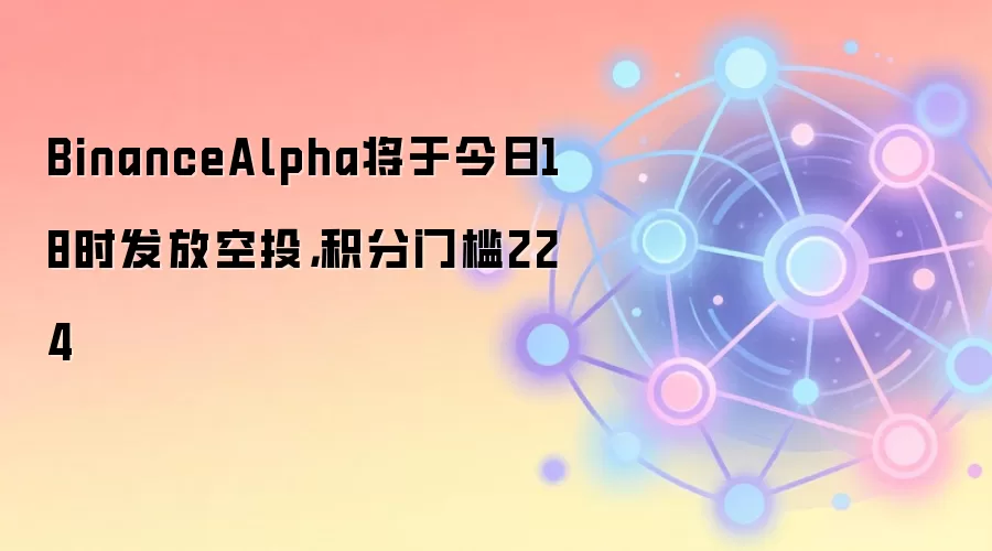 BinanceAlpha将于今日18时发放空投，积分门槛224