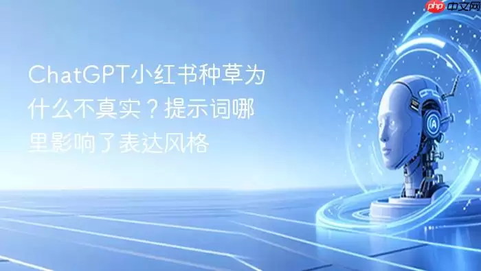 ChatGPT小红书种草为什么不真实？提示词哪里影响了表达风格