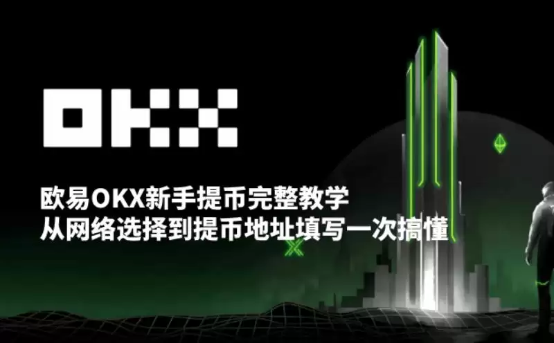 欧易OKX新手提币完整教学:从网络选择到提币地址填写一次搞懂